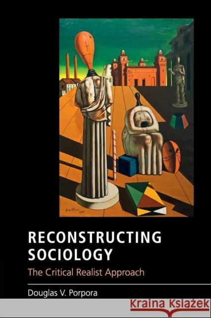 Reconstructing Sociology: The Critical Realist Approach Porpora, Douglas V. 9781107514713