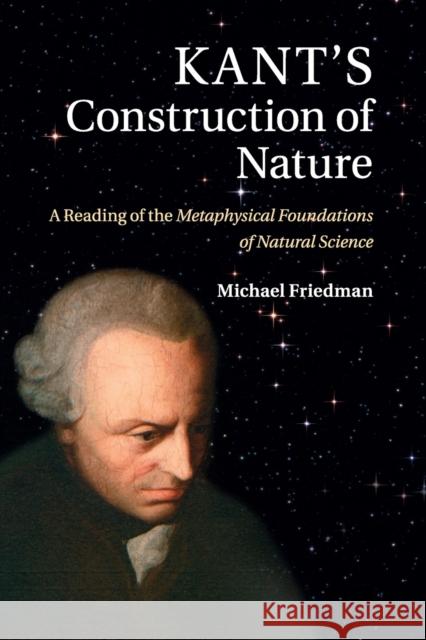 Kant's Construction of Nature: A Reading of the Metaphysical Foundations of Natural Science Friedman, Michael 9781107515451