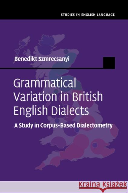 Grammatical Variation in British English Dialects: A Study in Corpus-Based Dialectometry Szmrecsanyi, Benedikt 9781107515772