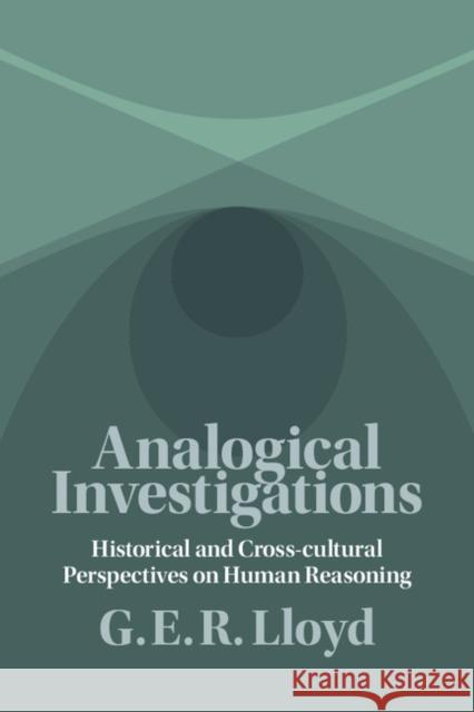Analogical Investigations: Historical and Cross-Cultural Perspectives on Human Reasoning G. E. R. Lloyd 9781107518377 CAMBRIDGE UNIVERSITY PRESS