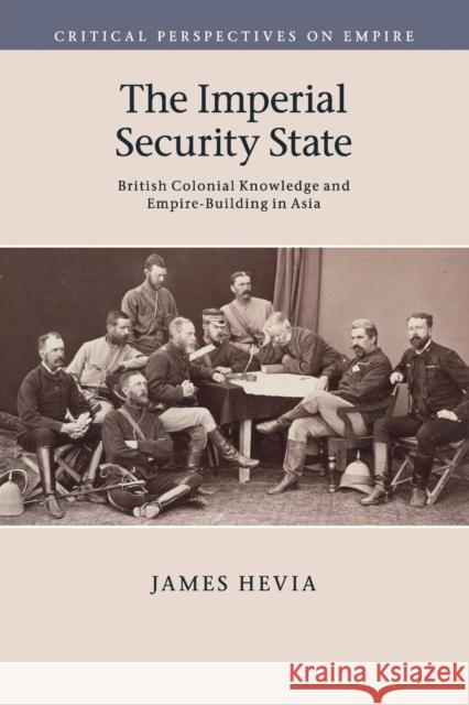 The Imperial Security State: British Colonial Knowledge and Empire-Building in Asia Hevia, James 9781107519572 Cambridge University Press