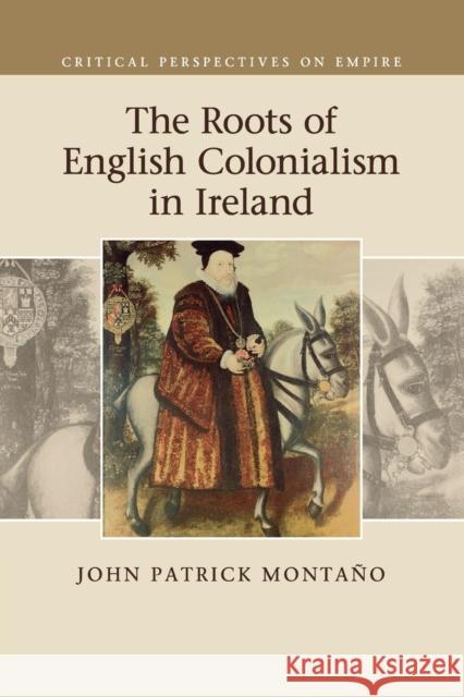 The Roots of English Colonialism in Ireland John Patrick Montano 9781107519589 Cambridge University Press