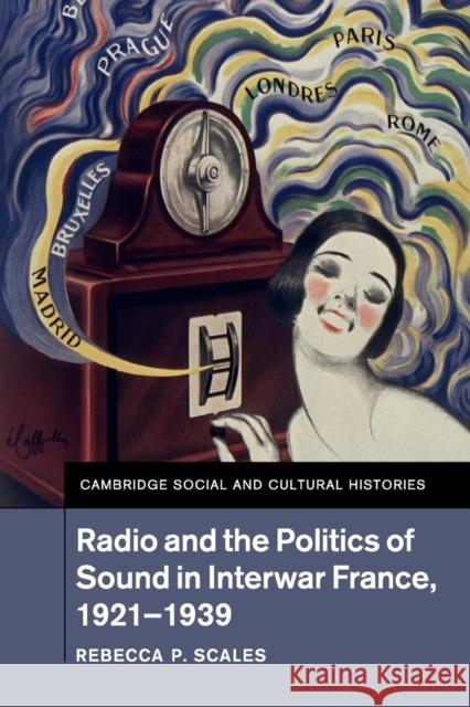 Radio and the Politics of Sound in Interwar France, 1921-1939 Rebecca P. Scales 9781107519619 Cambridge University Press