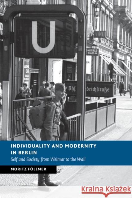 Individuality and Modernity in Berlin: Self and Society from Weimar to the Wall Föllmer, Moritz 9781107521322