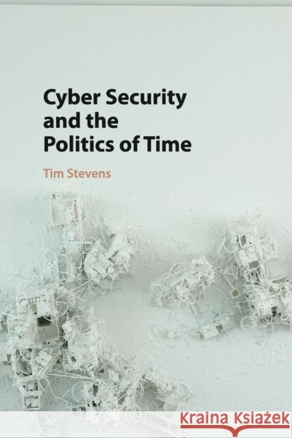 Cyber Security and the Politics of Time Tim Stevens 9781107521599 Cambridge University Press