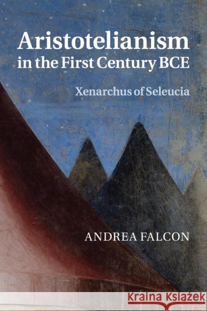 Aristotelianism in the First Century Bce: Xenarchus of Seleucia Falcon, Andrea 9781107525863