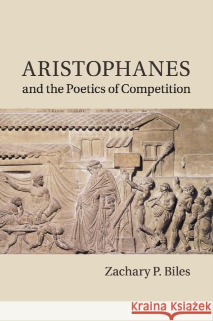 Aristophanes and the Poetics of Competition Zachary P. Biles 9781107525948 Cambridge University Press