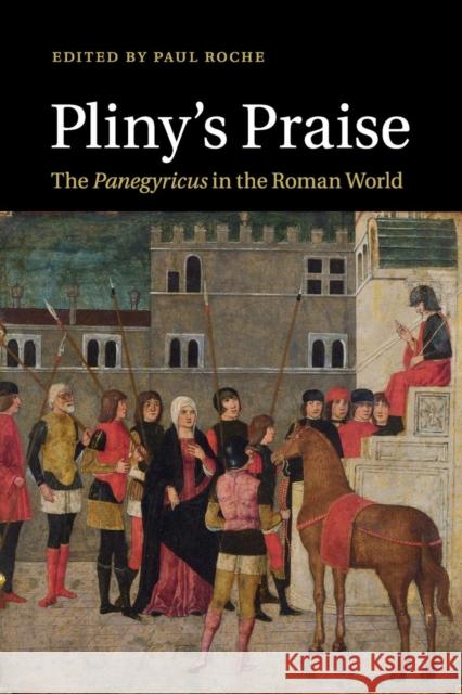 Pliny's Praise: The Panegyricus in the Roman World Roche, Paul 9781107526501 Cambridge University Press