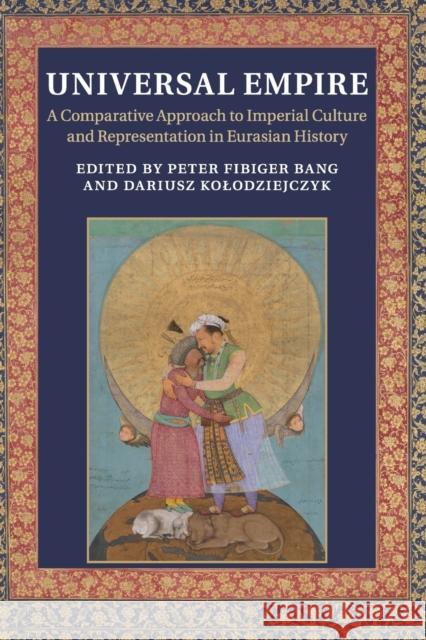 Universal Empire: A Comparative Approach to Imperial Culture and Representation in Eurasian History Bang, Peter Fibiger 9781107527478 Cambridge University Press