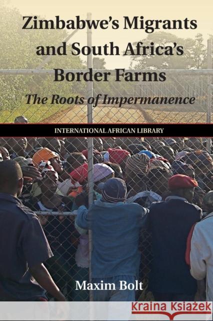 Zimbabwe's Migrants and South Africa's Border Farms: The Roots of Impermanence Bolt, Maxim 9781107527836