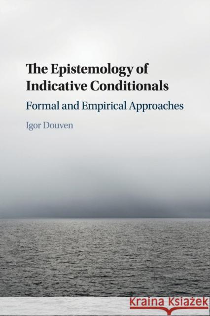 The Epistemology of Indicative Conditionals: Formal and Empirical Approaches Douven, Igor 9781107529120 Cambridge University Press
