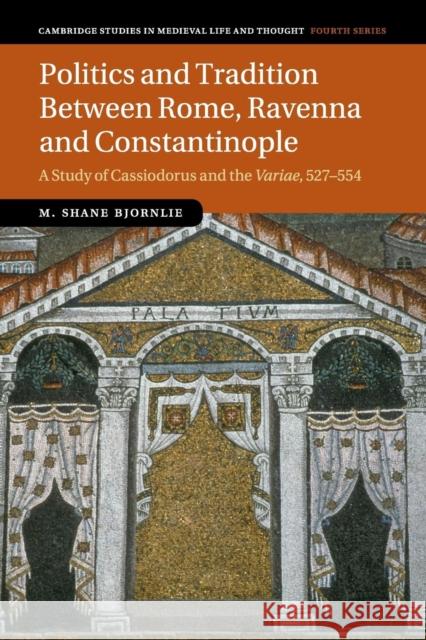 Politics and Tradition Between Rome, Ravenna and Constantinople: A Study of Cassiodorus and the Variae, 527-554 Bjornlie, M. Shane 9781107529311 Cambridge University Press