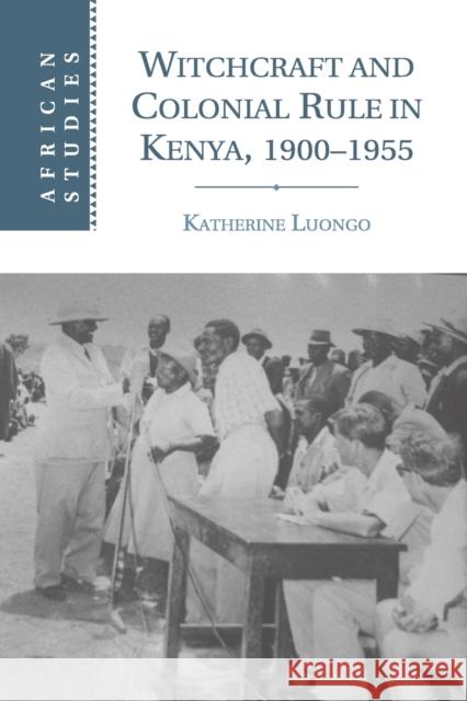 Witchcraft and Colonial Rule in Kenya, 1900-1955 Katherine Luongo 9781107529847