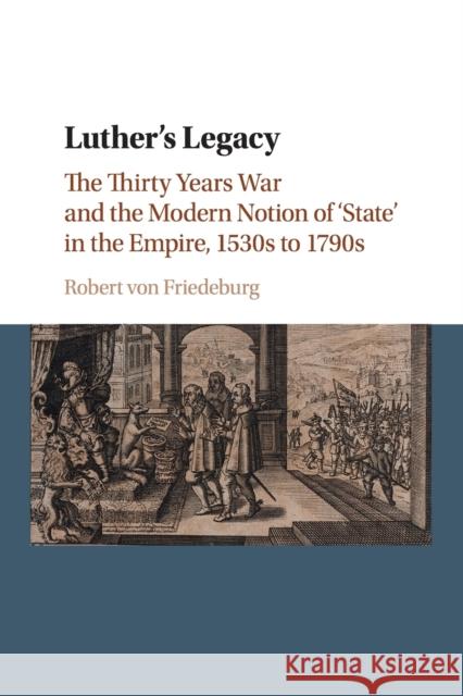 Luther's Legacy: The Thirty Years War and the Modern Notion of 'State' in the Empire, 1530s to 1790s Von Friedeburg, Robert 9781107530676