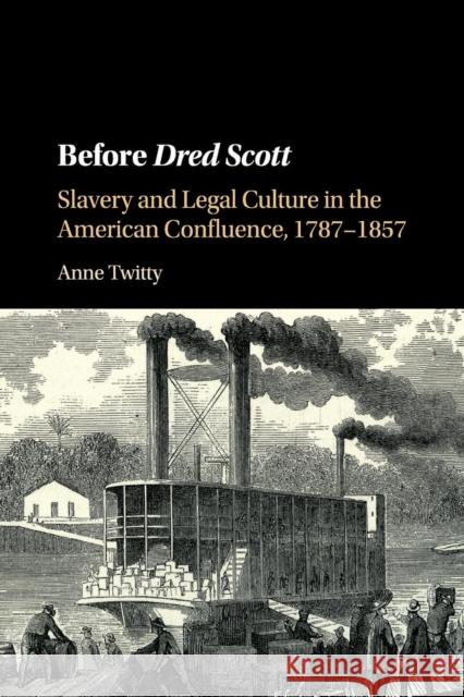 Before Dred Scott: Slavery and Legal Culture in the American Confluence, 1787-1857 Twitty, Anne 9781107530898