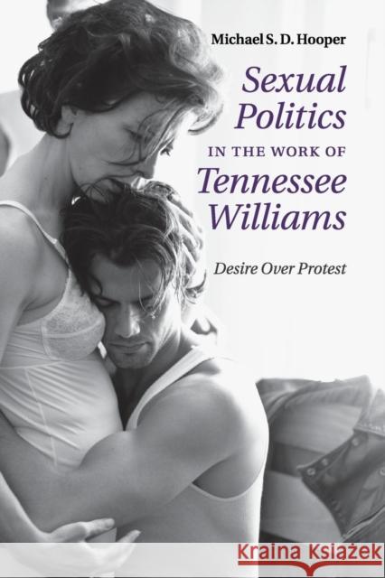 Sexual Politics in the Work of Tennessee Williams: Desire Over Protest Hooper, Michael S. D. 9781107533004