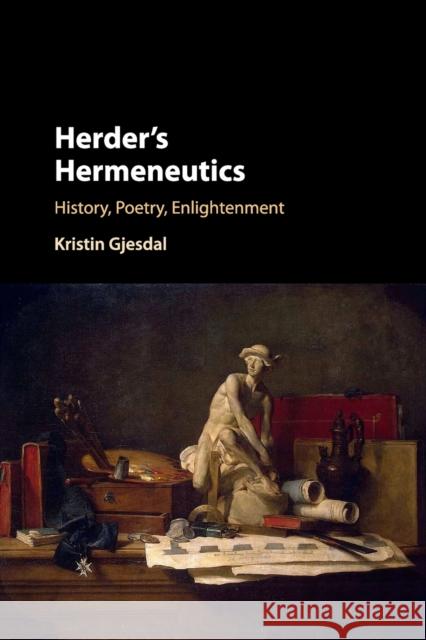 Herder's Hermeneutics: History, Poetry, Enlightenment Kristin Gjesdal 9781107533165