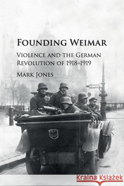Founding Weimar: Violence and the German Revolution of 1918-1919 Jones, Mark 9781107535527 Cambridge University Press