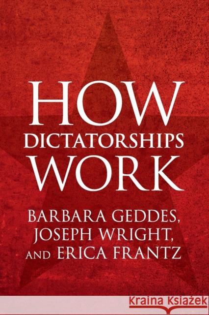 How Dictatorships Work: Power, Personalization, and Collapse Barbara Geddes Joseph Wright Erica Frantz 9781107535954 Cambridge University Press