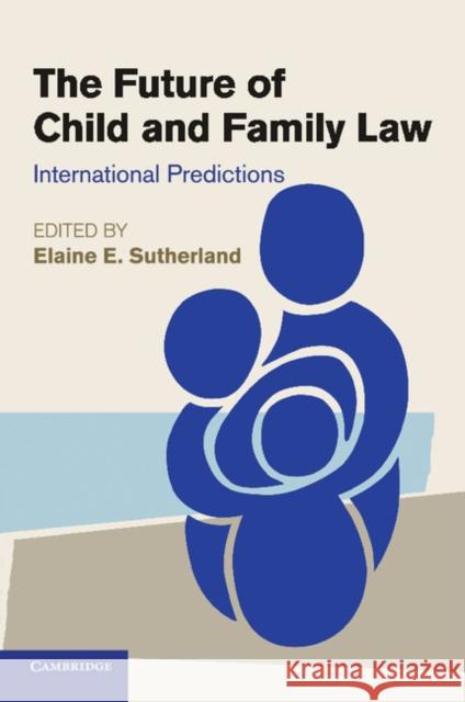 The Future of Child and Family Law: International Predictions Sutherland, Elaine E. 9781107536272 Cambridge University Press