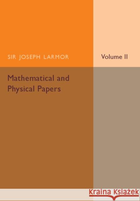 Mathematical and Physical Papers: Volume 2 Larmor, Joseph 9781107536401