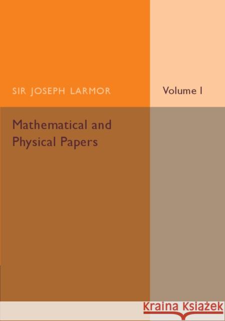 Mathematical and Physical Papers: Volume 1 Larmor, Joseph 9781107536463