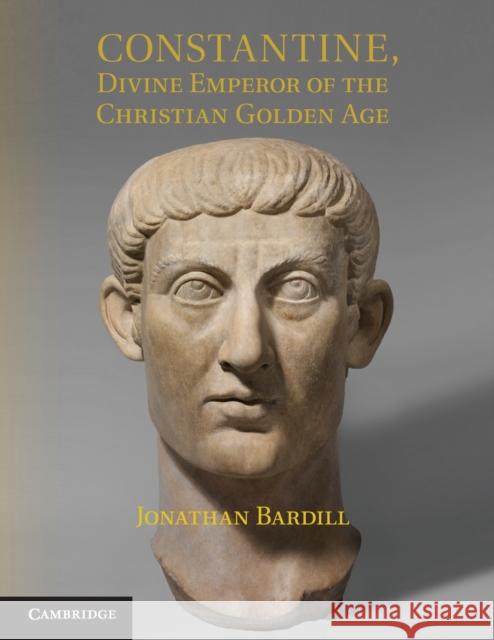 Constantine, Divine Emperor of the Christian Golden Age Jonathan Bardill 9781107538986 CAMBRIDGE UNIVERSITY PRESS