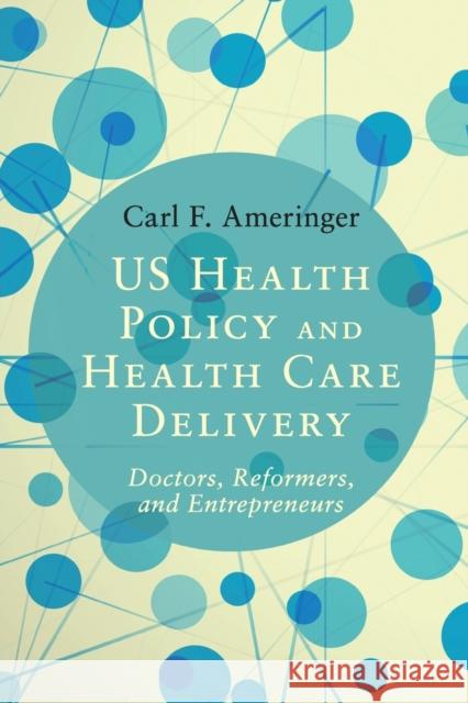 Us Health Policy and Health Care Delivery: Doctors, Reformers, and Entrepreneurs Carl F. Ameringer 9781107539846 Cambridge University Press