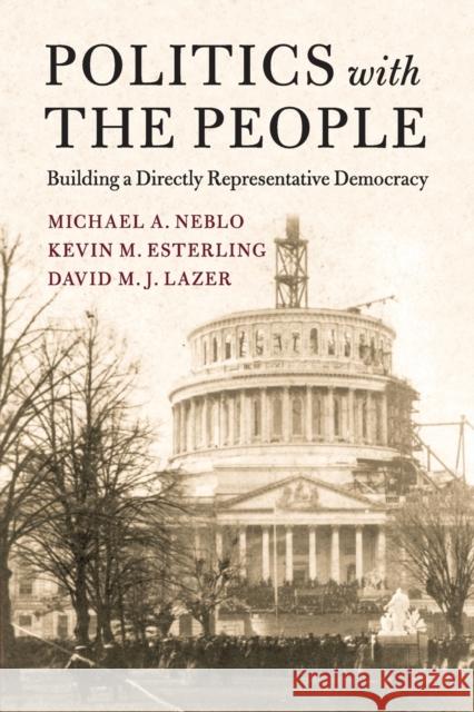 Politics with the People: Building a Directly Representative Democracy Michael A. Neblo Kevin M. Esterling David M. J. Lazer 9781107539860 Cambridge University Press