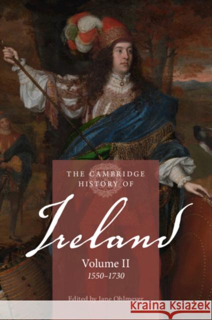 The Cambridge History of Ireland: Volume 2, 1550–1730 Jane Ohlmeyer (Trinity College Dublin), Thomas Bartlett  (University of Aberdeen) 9781107540460 Cambridge University Press