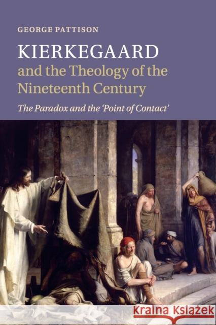 Kierkegaard and the Theology of the Nineteenth Century: The Paradox and the 'Point of Contact' Pattison, George 9781107540781