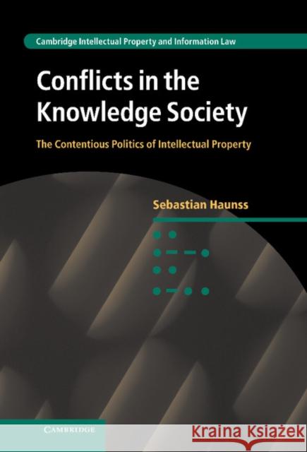 Conflicts in the Knowledge Society: The Contentious Politics of Intellectual Property Haunss, Sebastian 9781107542525 Cambridge University Press