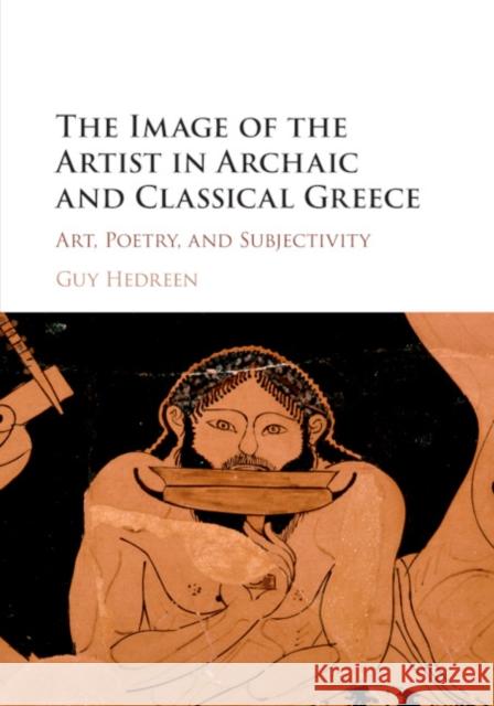The Image of the Artist in Archaic and Classical Greece: Art, Poetry, and Subjectivity Hedreen, Guy 9781107543393 Cambridge University Press