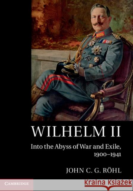 Wilhelm II: Into the Abyss of War and Exile, 1900–1941 John C. G. (University of Sussex) Rohl 9781107544192