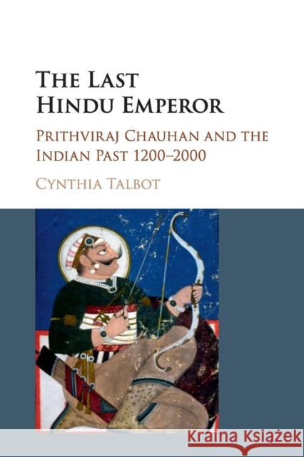 The Last Hindu Emperor: Prithviraj Chauhan and the Indian Past, 1200-2000 Talbot, Cynthia 9781107544376 Cambridge University Press