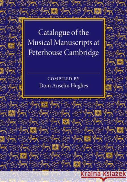 Catalogue of the Musical Manuscripts at Peterhouse Cambridge Dom Anselm Hughes 9781107544666