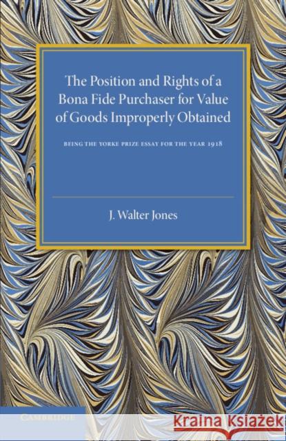 Bona Fide Purchase of Goods: The Position and Rights of a Bona Fide Purchaser for Value of Goods Improperly Obtained Jones, J. Walter 9781107544703 Cambridge University Press