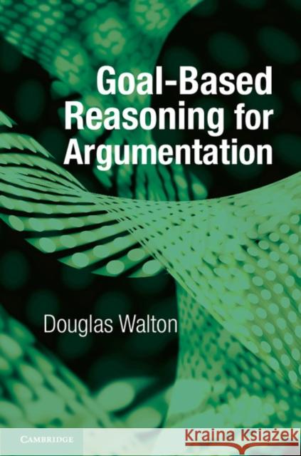 Goal-Based Reasoning for Argumentation Douglas Walton 9781107545090 Cambridge University Press