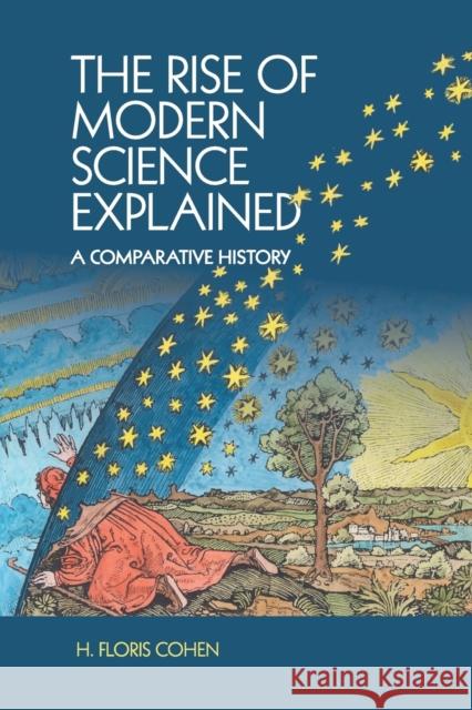 The Rise of Modern Science Explained: A Comparative History Floris Cohen H. Floris Cohen 9781107545601 Cambridge University Press