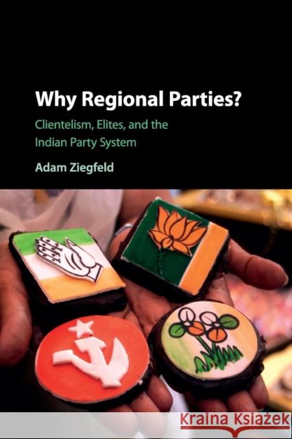 Why Regional Parties?: Clientelism, Elites, and the Indian Party System Ziegfeld, Adam 9781107546813 Cambridge University Press