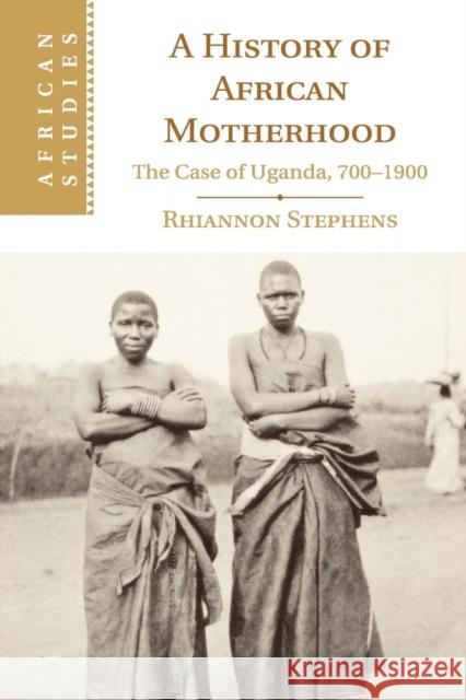 A History of African Motherhood: The Case of Uganda, 700-1900 Stephens, Rhiannon 9781107547193 Cambridge University Press