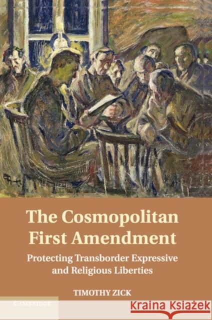 The Cosmopolitan First Amendment: Protecting Transborder Expressive and Religious Liberties Zick, Timothy 9781107547216