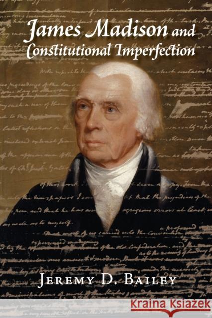 James Madison and Constitutional Imperfection Jeremy D. Bailey 9781107547421 CAMBRIDGE UNIVERSITY PRESS