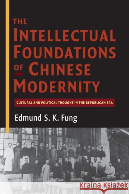 The Intellectual Foundations of Chinese Modernity: Cultural and Political Thought in the Republican Era Fung, Edmund S. K. 9781107547674 Cambridge University Press