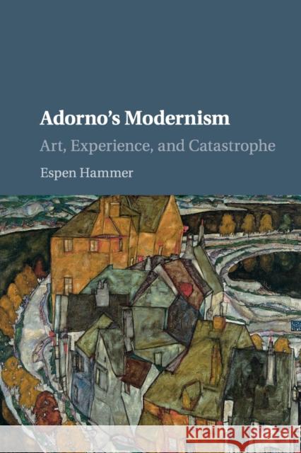 Adorno's Modernism: Art, Experience, and Catastrophe Hammer, Espen 9781107551749 Cambridge University Press