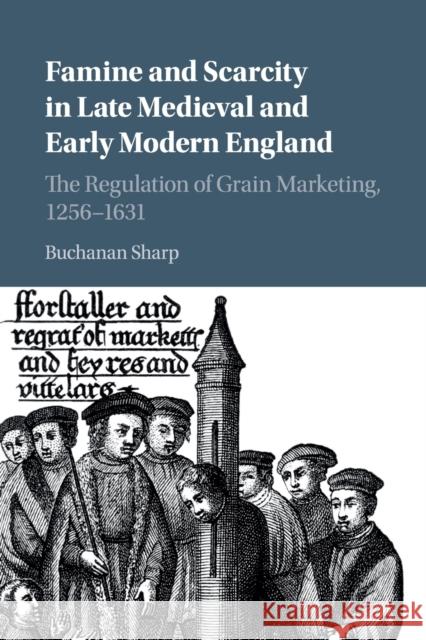 Famine and Scarcity in Late Medieval and Early Modern England: The Regulation of Grain Marketing, 1256-1631 Buchanan Sharp 9781107551787 Cambridge University Press