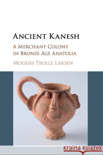 Ancient Kanesh: A Merchant Colony in Bronze Age Anatolia Larsen, Mogens Trolle 9781107552036 Cambridge University Press