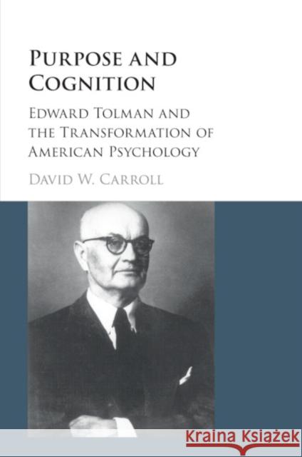 Purpose and Cognition: Edward Tolman and the Transformation of American Psychology David W. Carroll 9781107553156 Cambridge University Press (ML)