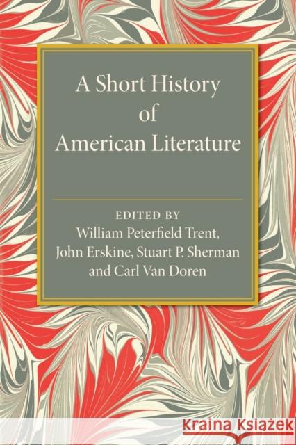 A Short History of American Literature William Peterfield Trent John Erskine Stuart P. Sherman 9781107554207