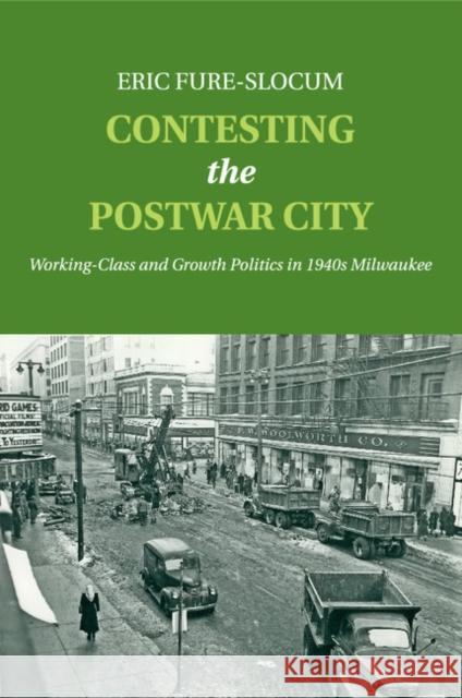 Contesting the Postwar City: Working-Class and Growth Politics in 1940s Milwaukee Fure-Slocum, Eric 9781107554849